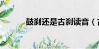 鼓剎還是古剎讀音(古剎讀音)