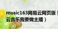 music163網易云網頁版 我要做主播(網易云音樂我要做主播)