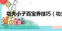 功夫小子百寶券技巧(功夫小子百寶卷)