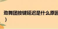 勁舞團按鍵延遲是什么原因(勁舞團按鍵精靈)