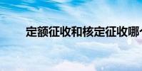 定額征收和核定征收哪個好(定額)