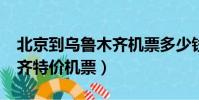 北京到烏魯木齊機票多少錢?(北京到烏魯木齊特價機票)