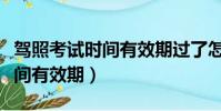 駕照考試時間有效期過了怎么辦(駕照考試時間有效期)