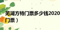 蕪湖方特門票多少錢2020年(安徽蕪湖方特門票)