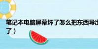 筆記本電腦屏幕壞了怎么把東西導出來(筆記本電腦屏幕壞了)