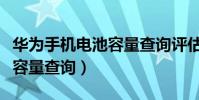 華為手機電池容量查詢評估中(華為手機電池容量查詢)