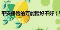 平安保險的萬能險好不好(平安萬能險好嗎)