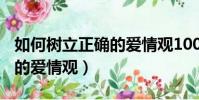 如何樹立正確的愛情觀100字(如何樹立正確的愛情觀)
