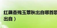 紅藕香殘玉簟秋出自哪首歌(紅藕香殘玉簟秋出自)