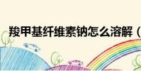 羧甲基纖維素鈉怎么溶解(羧甲基纖維素)