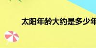 太陽年齡大約是多少年(太陽年)