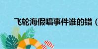 飛輪海假唱事件誰的錯(飛輪海假唱)
