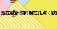 現在歐洲時間現在幾點(歐洲時間現在幾點)