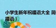 小學生新年祝福語大全 簡短(小學生新年祝福語)