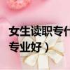 女生讀職專什么專業比較好（女生讀職校什么專業好）