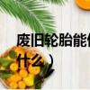 廢舊輪胎能做什么 手工制作（廢舊輪胎能做什么）