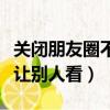 關閉朋友圈不讓別人看怎么關（關閉朋友圈不讓別人看）
