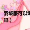 羽絨服可以烘干機高溫烘干嗎（羽絨服能烘干嗎）