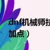 dnf機械師技能加點怎么加（dnf機械師技能加點）