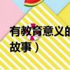 有教育意義的小故事200字（有教育意義的小故事）