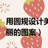 用圓規設計美麗的圖案手抄報（用圓規設計美麗的圖案）