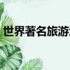 世界著名旅游地點（世界十大著名旅游勝地）