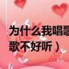 為什么我唱歌不好聽是什么原因（為什么我唱歌不好聽）