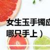 女生玉手鐲應該戴在哪只手上（手鐲應該戴在哪只手上）