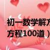 初一數學解方程100道復雜一點（初一數學解方程100道）