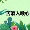 苦酒入喉心作痛圖片（苦酒入喉心作痛）