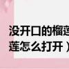 沒開口的榴蓮怎么打開視頻教程（沒開口的榴蓮怎么打開）