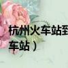 杭州火車站到汽車站要多久（杭州火車站到汽車站）