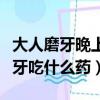 大人磨牙晚上睡覺磨牙吃什么藥（晚上睡覺磨牙吃什么藥）