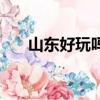 山東好玩嗎有哪些景點（山東好玩嗎）