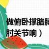 做俯臥撐胳膊肘關節響有事嗎（做俯臥撐胳膊肘關節響）