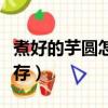 煮好的芋圓怎么保存方法（煮好的芋圓怎么保存）