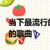 當下最流行的歌曲排行榜2023（當下最流行的歌曲）