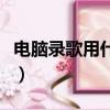 電腦錄歌用什么軟件好可以加伴奏（錄歌工具）