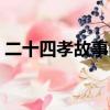 二十四孝故事內容原文（二十四孝故事全文）