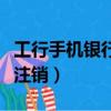 工行手機銀行注銷銀行卡流程（工行手機銀行注銷）