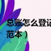 總賬怎么登記及范本手工帳（總賬怎么登記及范本）