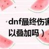 dnf最終傷害增加什么意思（dnf最終傷害可以疊加嗎）