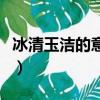 冰清玉潔的意思是什么生肖（冰清玉潔的意思）