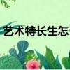 藝術特長生怎么考清華（藝術特長生怎么考）