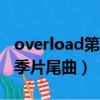 overload第二季片尾曲名字（overlord第二季片尾曲）