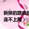 新換的路由器為什么連不上網（路由器為什么連不上網）