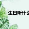 生日聽什么歌曲好聽（什么歌曲好聽）