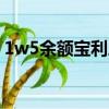 1w5余額寶利息是多少（余額寶利息是多少）