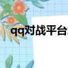 qq對戰平臺怎么用（qq對戰平臺怎么玩）