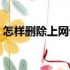 怎樣刪除上網記錄內容（怎樣刪除上網記錄）